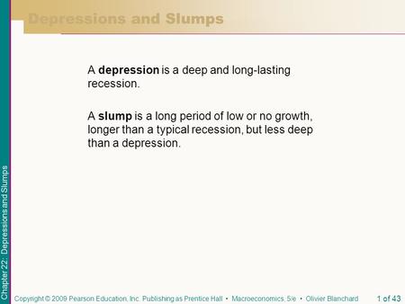 Chapter 22: Depressions and Slumps Copyright © 2009 Pearson Education, Inc. Publishing as Prentice Hall Macroeconomics, 5/e Olivier Blanchard 1 of 43 Depressions.