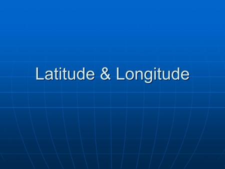 Latitude & Longitude.