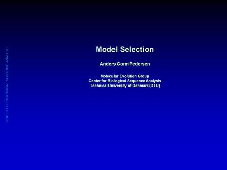 CENTER FOR BIOLOGICAL SEQUENCE ANALYSIS Model Selection Anders Gorm Pedersen Molecular Evolution Group Center for Biological Sequence Analysis Technical.