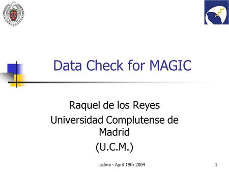 Udine - April 19th 20041 Data Check for MAGIC Raquel de los Reyes Universidad Complutense de Madrid (U.C.M.)