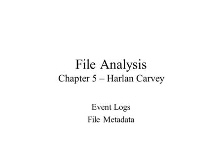 File Analysis Chapter 5 – Harlan Carvey Event Logs File Metadata.