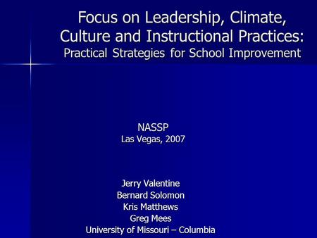 NASSP Las Vegas, 2007 Jerry Valentine Bernard Solomon Kris Matthews Greg Mees University of Missouri – Columbia Focus on Leadership, Climate, Culture and.