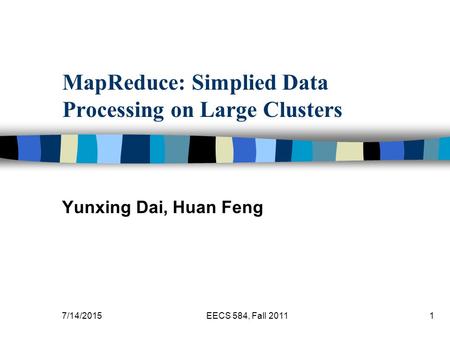 7/14/2015EECS 584, Fall 20111 MapReduce: Simplied Data Processing on Large Clusters Yunxing Dai, Huan Feng.