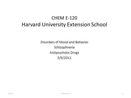 1 Disorders of Mood and Behavior Schizophrenia Antipsychotic Drugs 3/9/2011 CHEM E-120 Harvard University Extension School 3/9/11CHEM E-120.