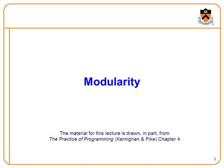 1 Modularity The material for this lecture is drawn, in part, from The Practice of Programming (Kernighan & Pike) Chapter 4.