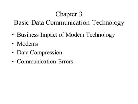 Chapter 3 Basic Data Communication Technology Business Impact of Modem Technology Modems Data Compression Communication Errors.