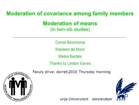 Moderation of covariance among family members Moderation of means (in twin-sib studies) Dorret Boomsma Marleen de Moor Meike Bartels Thanks to Lindon Eaves.