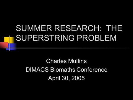 SUMMER RESEARCH: THE SUPERSTRING PROBLEM Charles Mullins DIMACS Biomaths Conference April 30, 2005.