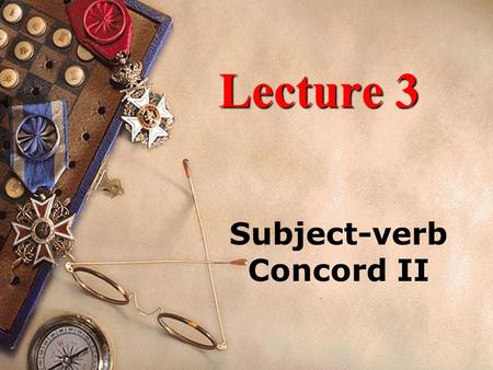 Lecture 3 Subject-verb Concord II. Lecture 3 Subject-verb Concord II 3.1 Problems of Concord with a Coordinate Subject 3.2 Problems of Concord with Expressions.