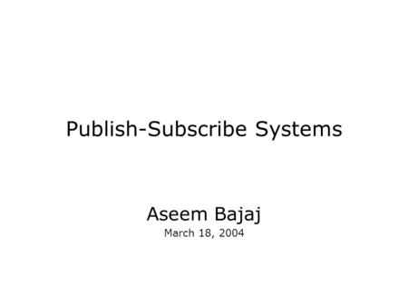 Publish-Subscribe Systems Aseem Bajaj March 18, 2004.