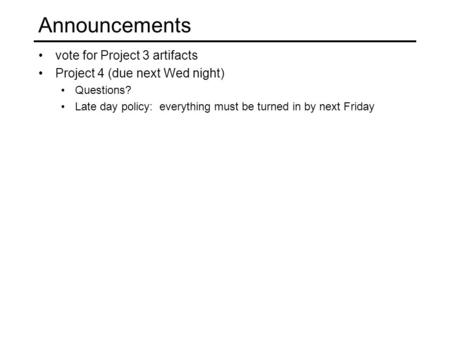 Announcements vote for Project 3 artifacts Project 4 (due next Wed night) Questions? Late day policy: everything must be turned in by next Friday.