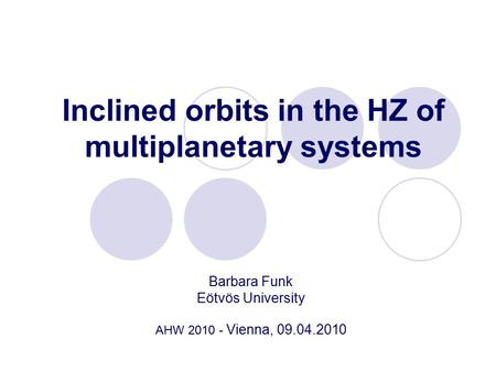 Inclined orbits in the HZ of multiplanetary systems Barbara Funk Eötvös University AHW 2010 - Vienna, 09.04.2010.