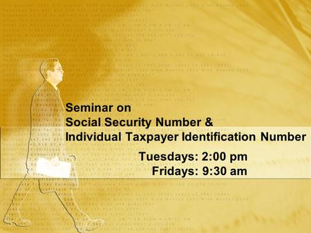 Seminar on Social Security Number & Individual Taxpayer Identification Number Tuesdays: 2:00 pm Fridays: 9:30 am Tuesdays: 2:00 pm Fridays: 9:30 am.