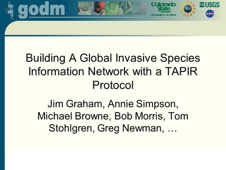 Building A Global Invasive Species Information Network with a TAPIR Protocol Jim Graham, Annie Simpson, Michael Browne, Bob Morris, Tom Stohlgren, Greg.