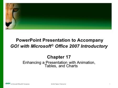 with Microsoft Office 2007 Introductory© 2008 Pearson Prentice Hall1 PowerPoint Presentation to Accompany GO! with Microsoft ® Office 2007 Introductory.