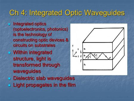 Ch 4: Integrated Optic Waveguides Integrated optics (optoelectronics, photonics) is the technology of constructing optic devices & circuits on substrates.