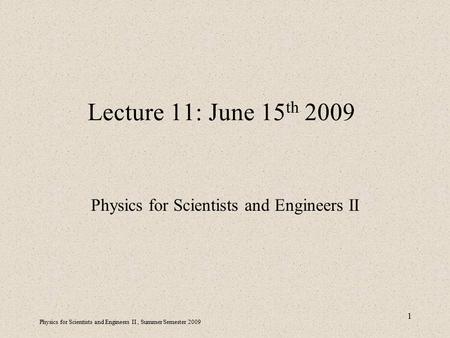 Physics for Scientists and Engineers II, Summer Semester 2009 1 Lecture 11: June 15 th 2009 Physics for Scientists and Engineers II.