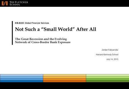 0 Jordan Fabyanske Harvard Kennedy School July 14, 2015 EIB-B220: Global Financial Services Not Such a “Small World” After All The Great Recession and.