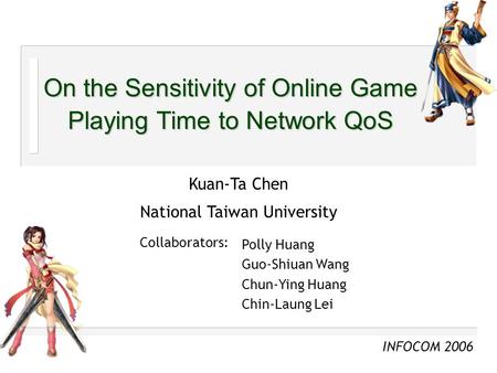 On the Sensitivity of Online Game Playing Time to Network QoS Kuan-Ta Chen National Taiwan University Polly Huang Guo-Shiuan Wang Chun-Ying Huang Chin-Laung.