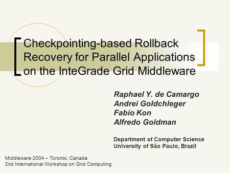 Checkpointing-based Rollback Recovery for Parallel Applications on the InteGrade Grid Middleware Raphael Y. de Camargo Andrei Goldchleger Fabio Kon Alfredo.