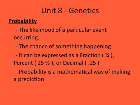 Unit 8 - Genetics Probability - The likelihood of a particular event occurring. - The chance of something happening - It can be expressed as a Fraction.