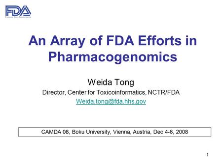 1 An Array of FDA Efforts in Pharmacogenomics Weida Tong Director, Center for Toxicoinformatics, NCTR/FDA CAMDA 08, Boku University,