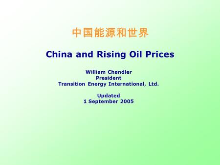 中国能源和世界 China and Rising Oil Prices William Chandler President Transition Energy International, Ltd. Updated 1 September 2005.