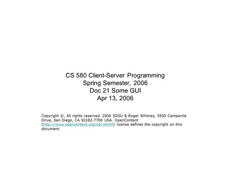 CS 580 Client-Server Programming Spring Semester, 2006 Doc 21 Some GUI Apr 13, 2006 Copyright ©, All rights reserved. 2006 SDSU & Roger Whitney, 5500 Campanile.