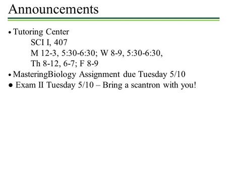 Announcements ● Tutoring Center SCI I, 407 M 12-3, 5:30-6:30; W 8-9, 5:30-6:30, Th 8-12, 6-7; F 8-9 ● MasteringBiology Assignment due Tuesday 5/10 ● Exam.