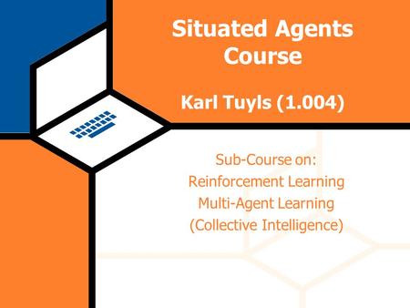 Wednesday 18 June 2003 Computational Modeling Lab Situated Agents Course Karl Tuyls (1.004) Sub-Course on: Reinforcement Learning Multi-Agent Learning.