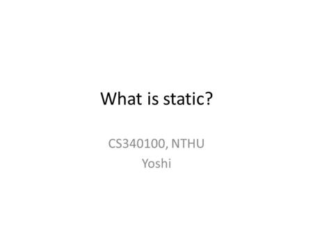 What is static? CS340100, NTHU Yoshi. Static? 靜態 ? class Test { static int staticX; int instanceX; public Test(int var1, int var2) { this.staticX = var1;