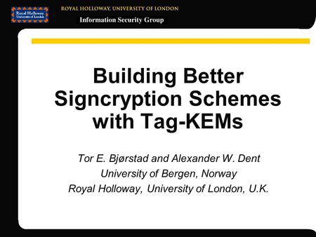 Building Better Signcryption Schemes with Tag-KEMs Tor E. Bjørstad and Alexander W. Dent University of Bergen, Norway Royal Holloway, University of London,