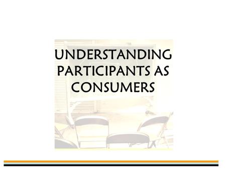 UNDERSTANDING PARTICIPANTS AS CONSUMERS. Why Do We Participate? Personal Improvement –Better health, sense of accomplishment, develop positive values,