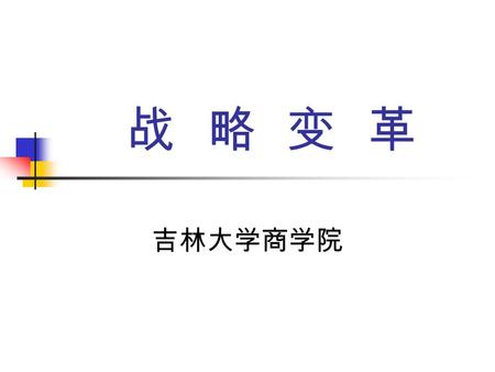 战 略 变 革 吉林大学商学院. 本专题学习目的 1 、了解战略变革的动因、模式 2 、理解战略变革的程序.