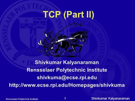 Shivkumar Kalyanaraman Rensselaer Polytechnic Institute 1 TCP (Part II) Shivkumar Kalyanaraman Rensselaer Polytechnic Institute