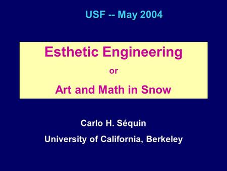 USF -- May 2004 Esthetic Engineering or Art and Math in Snow Carlo H. Séquin University of California, Berkeley.