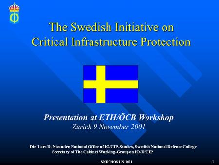 1 SNDC/IOS LN 0111 The Swedish Initiative on Critical Infrastructure Protection Dir. Lars D. Nicander, National Office of IO/CIP-Studies, Swedish National.