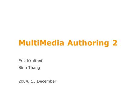 MultiMedia Authoring 2 Erik Kruithof Binh Thang 2004, 13 December.