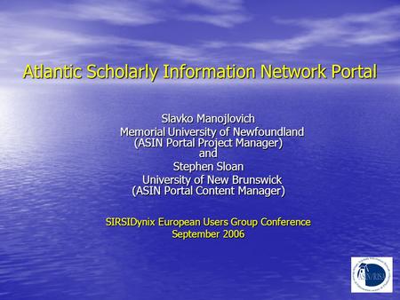 Atlantic Scholarly Information Network Portal Slavko Manojlovich Memorial University of Newfoundland (ASIN Portal Project Manager) and Memorial University.