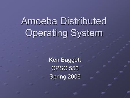 Amoeba Distributed Operating System Ken Baggett CPSC 550 Spring 2006.