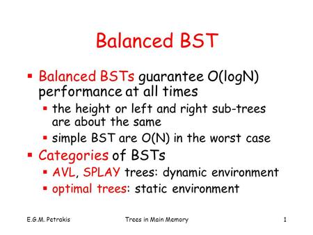 E.G.M. PetrakisTrees in Main Memory1 Balanced BST  Balanced BSTs guarantee O(logN) performance at all times  the height or left and right sub-trees are.