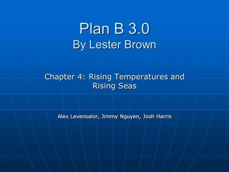 Plan B 3.0 By Lester Brown Chapter 4: Rising Temperatures and Rising Seas Alex Levensalor, Jimmy Nguyen, Josh Harris.