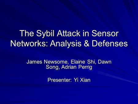 The Sybil Attack in Sensor Networks: Analysis & Defenses James Newsome, Elaine Shi, Dawn Song, Adrian Perrig Presenter: Yi Xian.