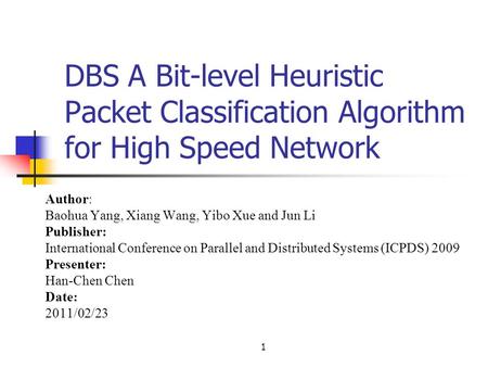 1 DBS A Bit-level Heuristic Packet Classification Algorithm for High Speed Network Author: Baohua Yang, Xiang Wang, Yibo Xue and Jun Li Publisher: International.