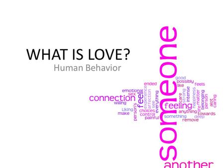 WHAT IS LOVE? Human Behavior. LOVE What is YOUR definition of Love? “When the satisfaction, security, and development of another person is as important.