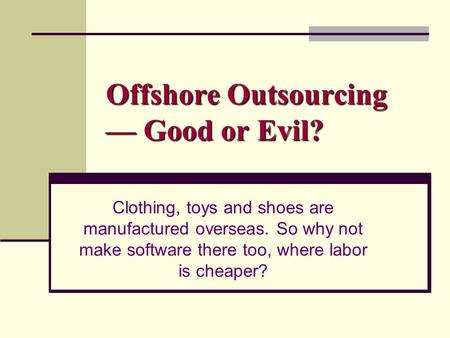 Offshore Outsourcing — Good or Evil? Clothing, toys and shoes are manufactured overseas. So why not make software there too, where labor is cheaper?