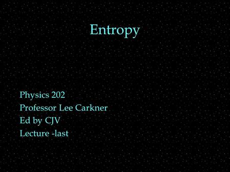 Entropy Physics 202 Professor Lee Carkner Ed by CJV Lecture -last.