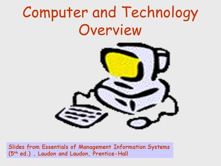 Computer and Technology Overview Slides from Essentials of Management Information Systems (5 th ed.), Laudon and Laudon, Prentice-Hall.