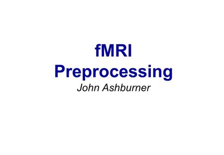 FMRI Preprocessing John Ashburner. Contents *Preliminaries *Rigid-Body and Affine Transformations *Optimisation and Objective Functions *Transformations.