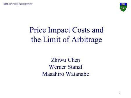 Yale School of Management 1 Price Impact Costs and the Limit of Arbitrage Zhiwu Chen Werner Stanzl Masahiro Watanabe.